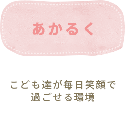 「あかるく」子供達が毎日笑顔で過ごせる環境