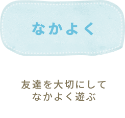 「なかよく」友達を大切にして仲よく遊ぶ