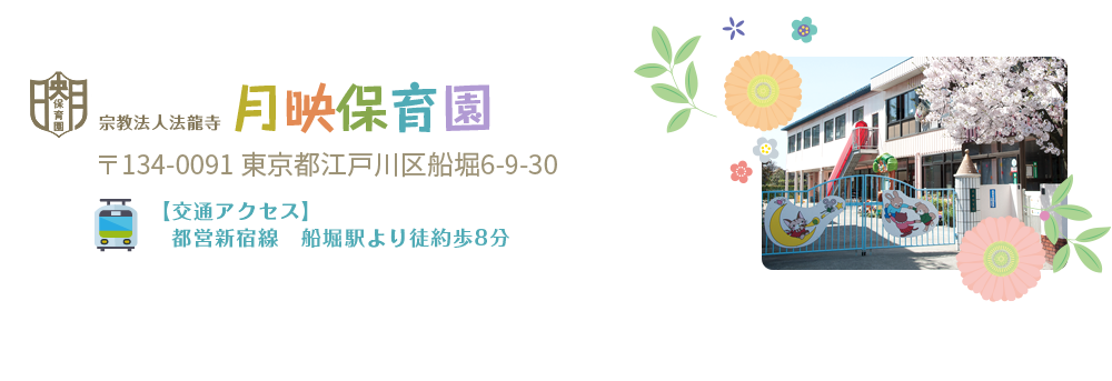 宗教法人 法龍寺 月映保育園 〒134-0091 東京都江戸川区船堀6-9-30 【交通アクセス】 都営新宿線 船堀駅より徒歩約8分