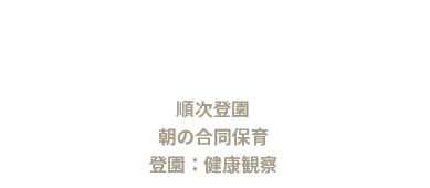 順次登園 朝の合同保育 登園：健康観察