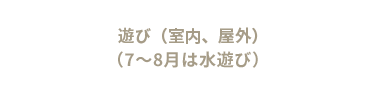 あそび（室内、屋外）（7～8月はプール遊び）