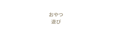 おやつ あそび