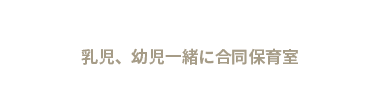 乳児、幼児一緒に合同保育室