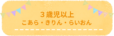 ３歳児以上 こあら・きりん・らいおん