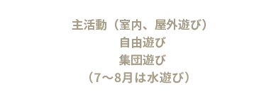 主活動（室内、屋外遊び） 自由遊び集団遊び （7～8月はプール遊び）