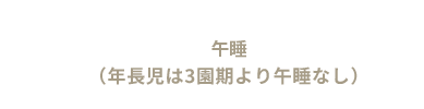 午睡 （年長児は２園期より午睡なし）