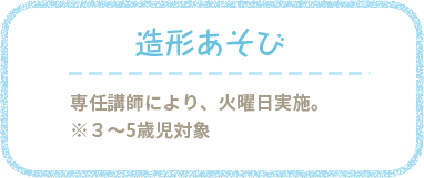 造形指導 専任講師により、火曜日指導。３～5歳児対象